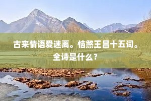 古来情语爱迷离。恼煞王昌十五词。全诗是什么？