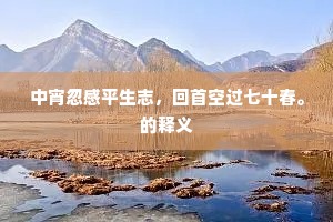 中宵忽感平生志，回首空过七十春。的释义