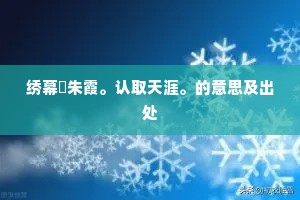 绣幕捲朱霞。认取天涯。的意思及出处
