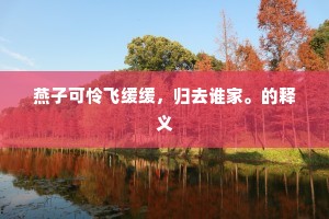 燕子可怜飞缓缓，归去谁家。的释义