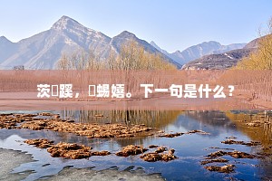 茨菉蹊，蚖蜴嬉。下一句是什么？