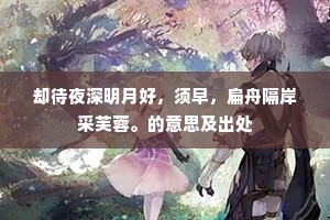 却待夜深明月好，须早，扁舟隔岸采芙蓉。的意思及出处