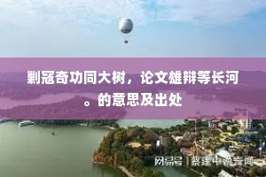 剿寇奇功同大树，论文雄辩等长河。的意思及出处