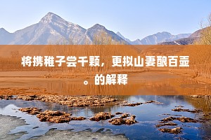 将携稚子尝千颗，更拟山妻酿百壶。的解释