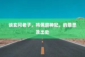 谈玄问老子，鸣佩邀神妃。的意思及出处