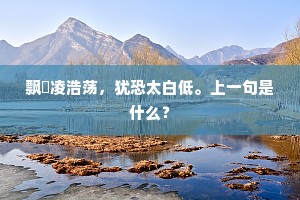 飘飖凌浩荡，犹恐太白低。上一句是什么？