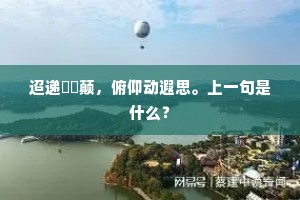 迢递崑崙颠，俯仰动遐思。上一句是什么？