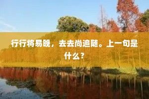 行行将易晚，去去尚追随。上一句是什么？