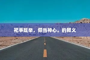 祀事既举，仰当神心。的释义