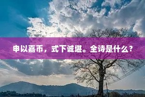 申以嘉币，式下诚堪。全诗是什么？