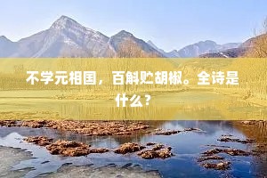 不学元相国,百斛贮胡椒。全诗是什么? 不学元相国,百斛贮胡椒。全诗是什么?