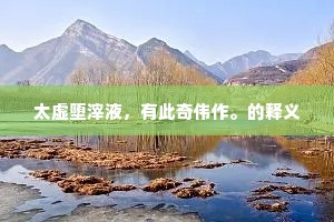 太虚堕滓液，有此奇伟作。的释义