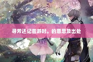 寻芳还记昔游时。的意思及出处