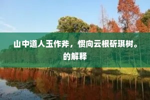 山中道人玉作斧，惯向云根斫琪树。的解释