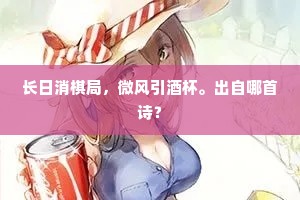 长日消棋局，微风引酒杯。出自哪首诗？
