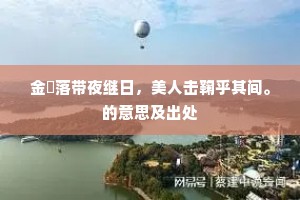 金釭落带夜继日，美人击鞠乎其间。的意思及出处