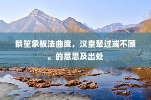 鹅笙象板法曲度，汉皇辇过或不顾。的意思及出处
