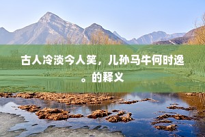 古人冷淡今人笑，儿孙马牛何时逸。的释义