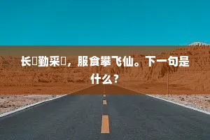 长鑱勤采劚，服食攀飞仙。下一句是什么？