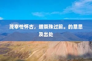 茂宰怆怀古，增崇殊过前。的意思及出处