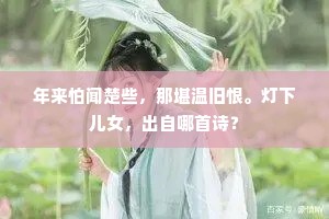 年来怕闻楚些，那堪温旧恨。灯下儿女，出自哪首诗？
