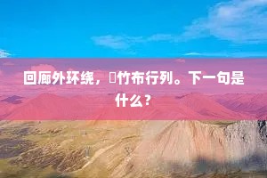 回廊外环绕，脩竹布行列。下一句是什么？