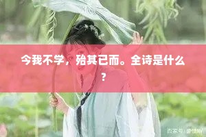 今我不学，殆其已而。全诗是什么？