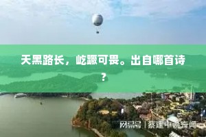 天黑路长，屹蹶可畏。出自哪首诗？