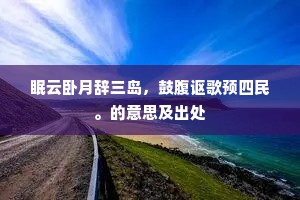 眠云卧月辞三岛，鼓腹讴歌预四民。的意思及出处