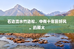 石边流水竹边松，中有十年前好风。的释义
