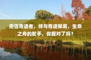 拒信奇迹者，终与奇迹擦肩，生命之舟的舵手，你握对了吗？