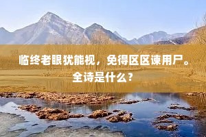 临终老眼犹能视，免得区区谏用尸。全诗是什么？