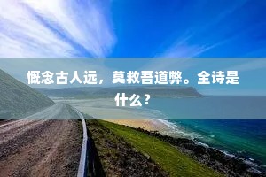 慨念古人远，莫救吾道弊。全诗是什么？