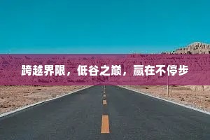 跨越界限，低谷之巅，赢在不停步
