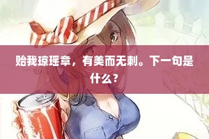 贻我琼瑶章，有美而无刺。下一句是什么？