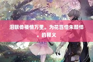 泪眼倚楼情万里。为花岂惜朱颜悴。的释义