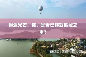 邂逅光芒，你，是否已铸就匹配之重？