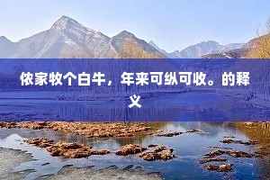 侬家牧个白牛，年来可纵可收。的释义