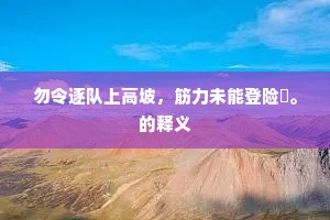 勿令逐队上高坡，筋力未能登险巇。的释义