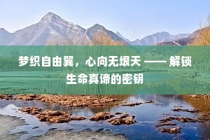 梦织自由翼，心向无垠天 —— 解锁生命真谛的密钥