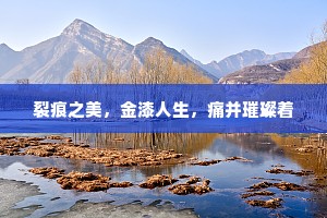 裂痕之美，金漆人生，痛并璀璨着