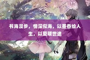 书海漫步，情深似海，以墨香绘人生，以爱暖世途