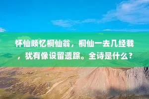 怀仙颇忆桐仙翁，桐仙一去几经载，犹有像设留遗踪。全诗是什么？