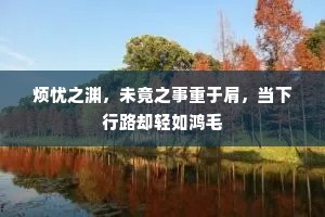 烦忧之渊，未竟之事重于肩，当下行路却轻如鸿毛