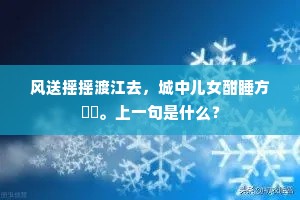 风送摇摇渡江去，城中儿女酣睡方濛濛。上一句是什么？