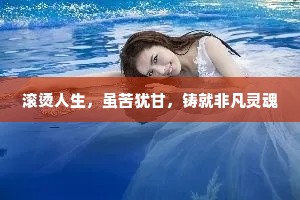 滚烫人生，虽苦犹甘，铸就非凡灵魂