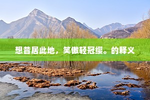 想昔居此地，笑傲轻冠缨。的释义