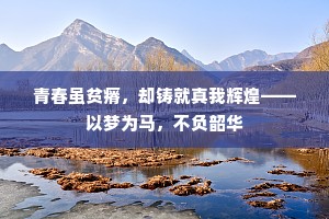 青春虽贫瘠，却铸就真我辉煌——以梦为马，不负韶华