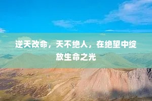 逆天改命，天不绝人，在绝望中绽放生命之光