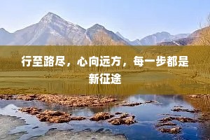 行至路尽，心向远方，每一步都是新征途